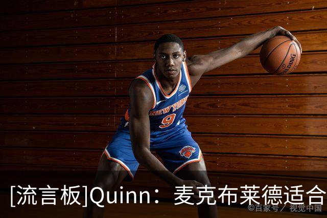 [流言板]Quinn：麦克布莱德适合搭档高大控卫，能提供投射与持球防守